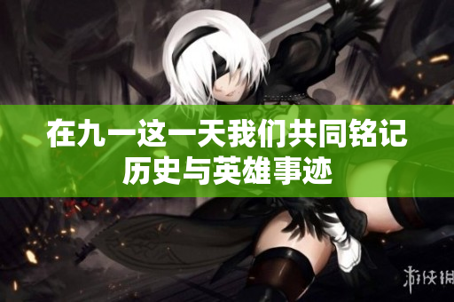 在九一这一天我们共同铭记历史与英雄事迹