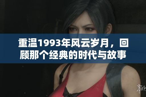 重温1993年风云岁月，回顾那个经典的时代与故事