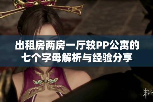 出租房两房一厅较PP公寓的七个字母解析与经验分享