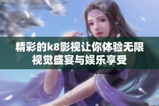 精彩的k8影视让你体验无限视觉盛宴与娱乐享受