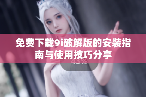 免费下载9i破解版的安装指南与使用技巧分享
