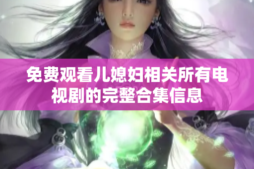 免费观看儿媳妇相关所有电视剧的完整合集信息