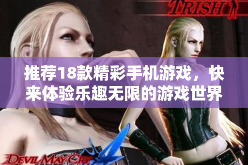 推荐18款精彩手机游戏，快来体验乐趣无限的游戏世界