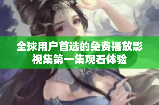 全球用户首选的免费播放影视集第一集观看体验