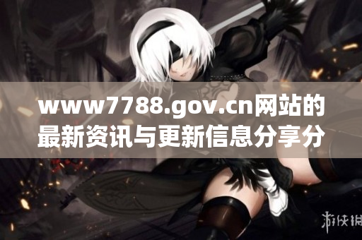 www7788.gov.cn网站的最新资讯与更新信息分享分析