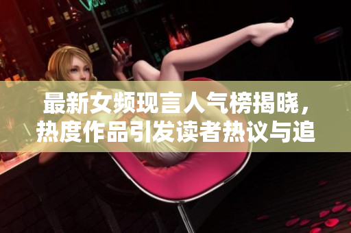 最新女频现言人气榜揭晓，热度作品引发读者热议与追捧