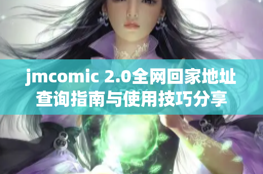 jmcomic 2.0全网回家地址查询指南与使用技巧分享