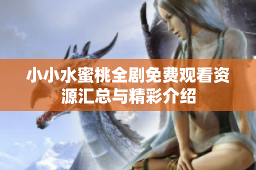 小小水蜜桃全剧免费观看资源汇总与精彩介绍