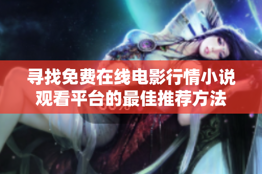 寻找免费在线电影行情小说观看平台的最佳推荐方法