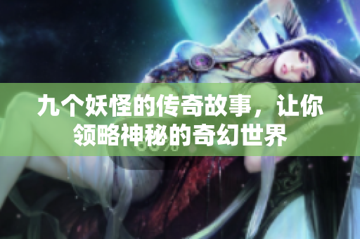 九个妖怪的传奇故事，让你领略神秘的奇幻世界