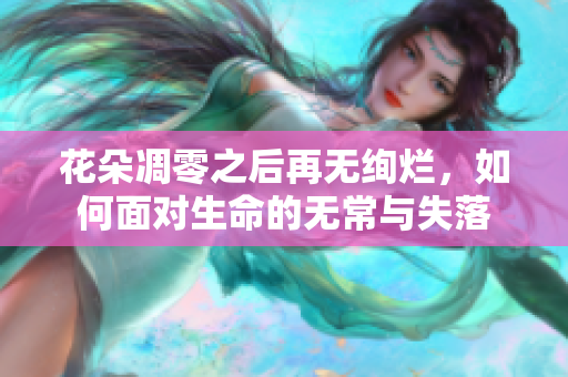 花朵凋零之后再无绚烂，如何面对生命的无常与失落