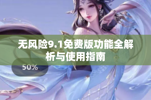无风险9.1免费版功能全解析与使用指南
