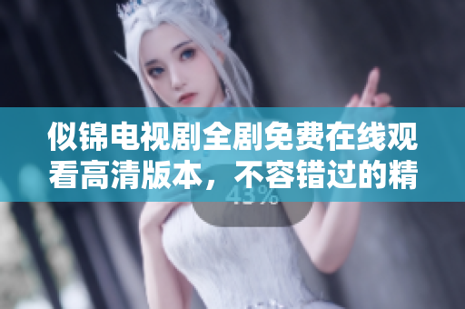 似锦电视剧全剧免费在线观看高清版本，不容错过的精彩故事