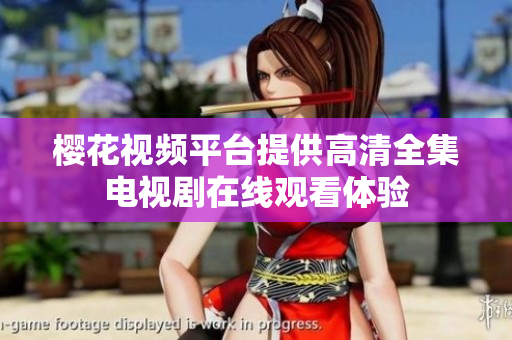 樱花视频平台提供高清全集电视剧在线观看体验