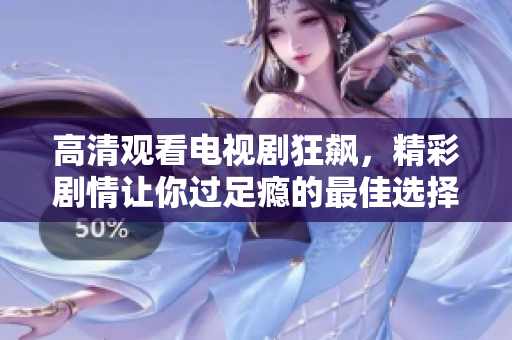 高清观看电视剧狂飙，精彩剧情让你过足瘾的最佳选择
