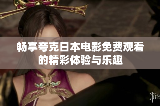 畅享夸克日本电影免费观看的精彩体验与乐趣
