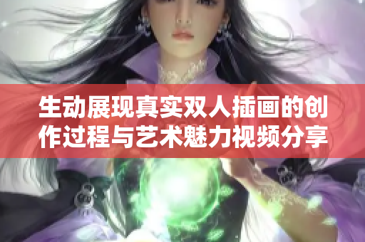 生动展现真实双人插画的创作过程与艺术魅力视频分享