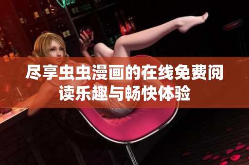 尽享虫虫漫画的在线免费阅读乐趣与畅快体验