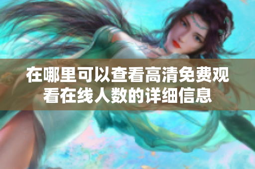 在哪里可以查看高清免费观看在线人数的详细信息