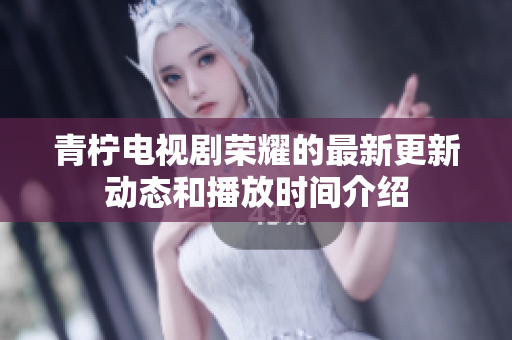 青柠电视剧荣耀的最新更新动态和播放时间介绍