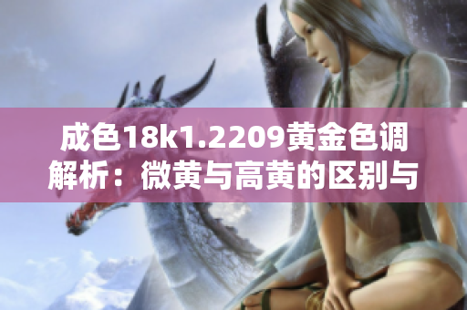 成色18k1.2209黄金色调解析：微黄与高黄的区别与鉴别方法