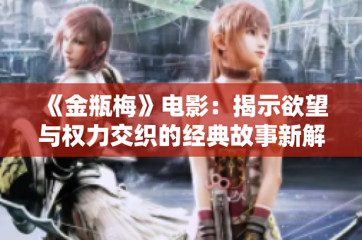 《金瓶梅》电影：揭示欲望与权力交织的经典故事新解读