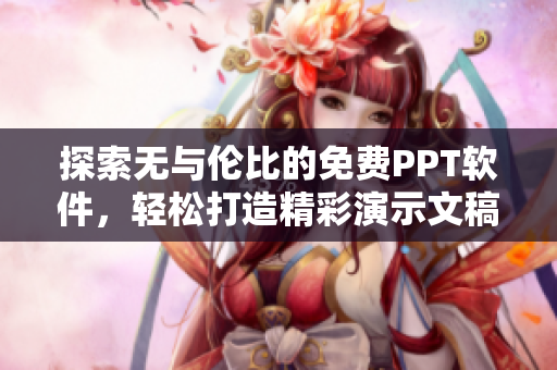 探索无与伦比的免费PPT软件，轻松打造精彩演示文稿
