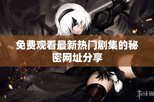 免费观看最新热门剧集的秘密网址分享