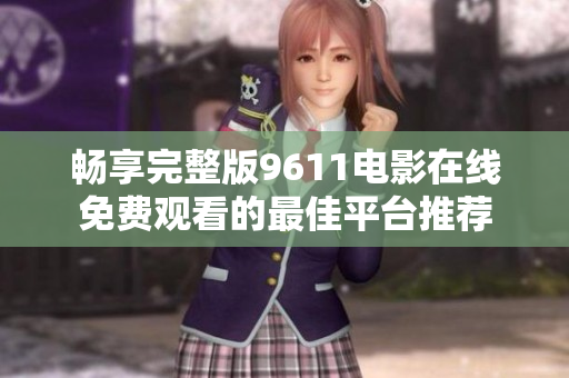 畅享完整版9611电影在线免费观看的最佳平台推荐
