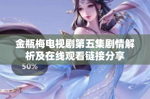 金瓶梅电视剧第五集剧情解析及在线观看链接分享