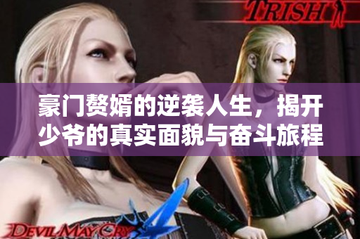 豪门赘婿的逆袭人生，揭开少爷的真实面貌与奋斗旅程