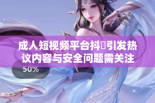 成人短视频平台抖抈引发热议内容与安全问题需关注