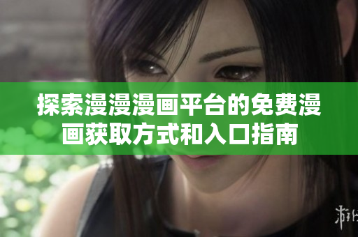 探索漫漫漫画平台的免费漫画获取方式和入口指南