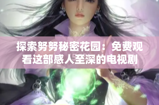 探索努努秘密花园：免费观看这部感人至深的电视剧