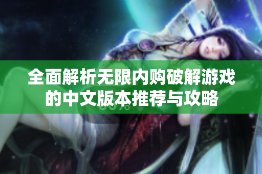 全面解析无限内购破解游戏的中文版本推荐与攻略