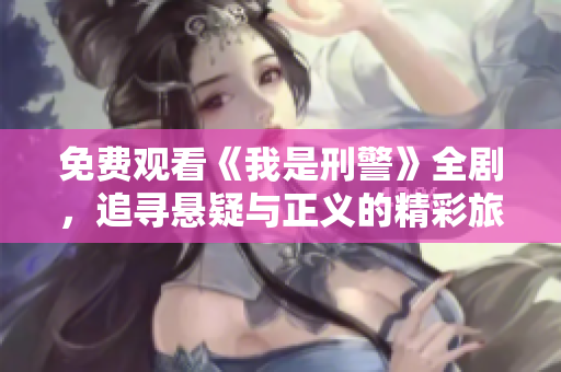 免费观看《我是刑警》全剧，追寻悬疑与正义的精彩旅程