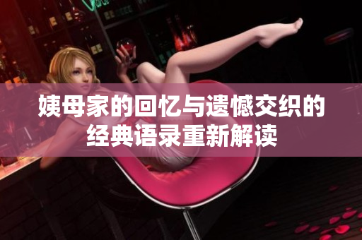 姨母家的回忆与遗憾交织的经典语录重新解读