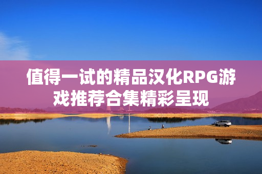 值得一试的精品汉化RPG游戏推荐合集精彩呈现