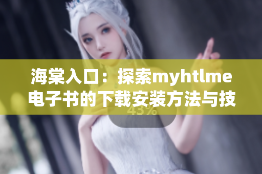 海棠入口：探索myhtlme电子书的下载安装方法与技巧