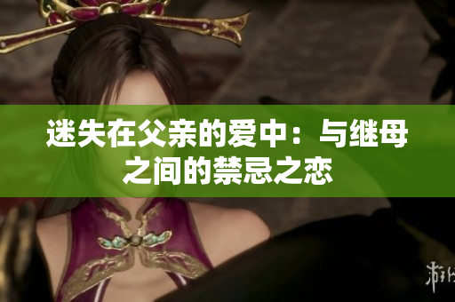 迷失在父亲的爱中：与继母之间的禁忌之恋
