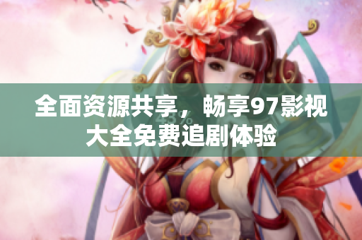 全面资源共享，畅享97影视大全免费追剧体验