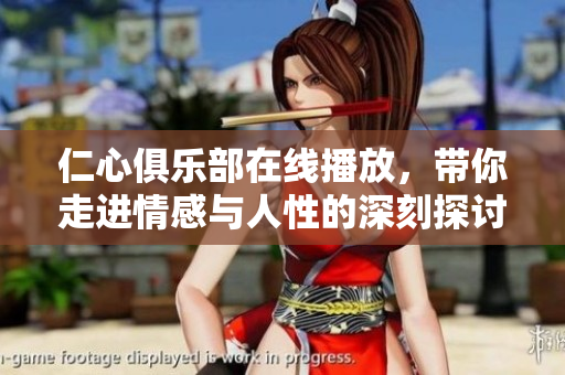 仁心俱乐部在线播放，带你走进情感与人性的深刻探讨