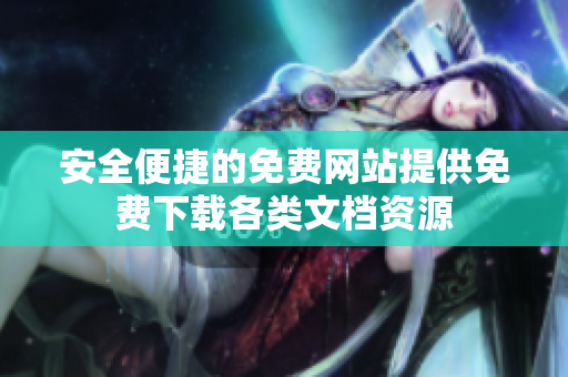 安全便捷的免费网站提供免费下载各类文档资源