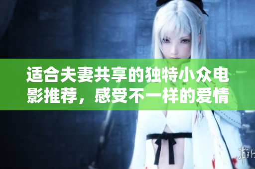 适合夫妻共享的独特小众电影推荐，感受不一样的爱情与思考