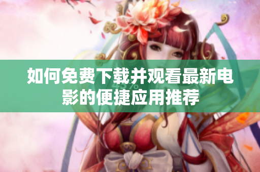 如何免费下载并观看最新电影的便捷应用推荐
