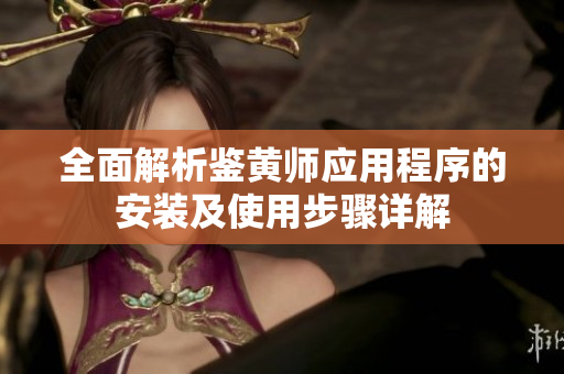 全面解析鉴黄师应用程序的安装及使用步骤详解