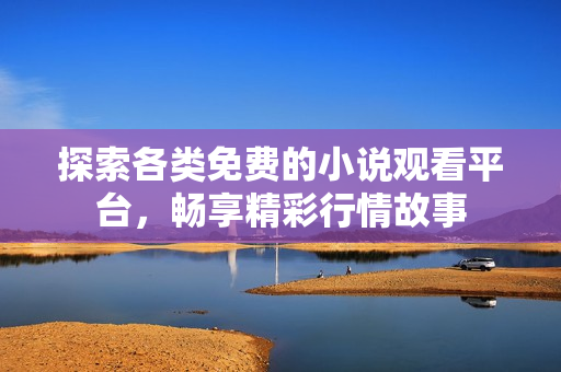 探索各类免费的小说观看平台，畅享精彩行情故事