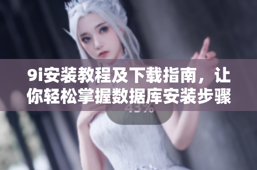 9i安装教程及下载指南，让你轻松掌握数据库安装步骤