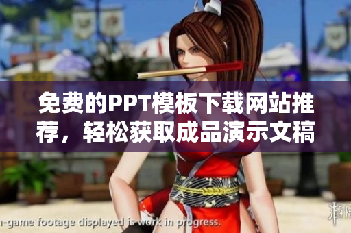 免费的PPT模板下载网站推荐，轻松获取成品演示文稿入口