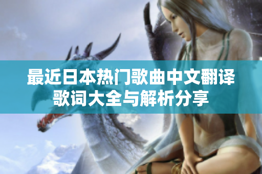 最近日本热门歌曲中文翻译歌词大全与解析分享